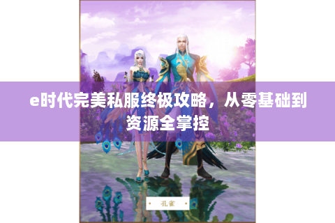 e时代完美私服终极攻略，从零基础到资源全掌控