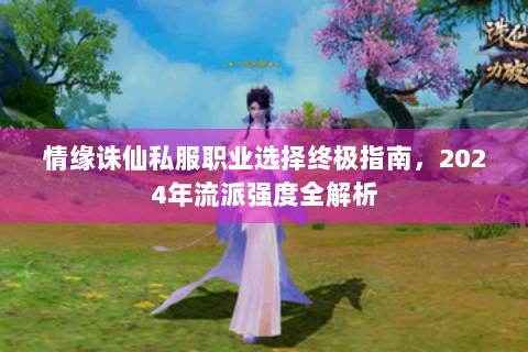 情缘诛仙私服职业选择终极指南，2024年流派强度全解析