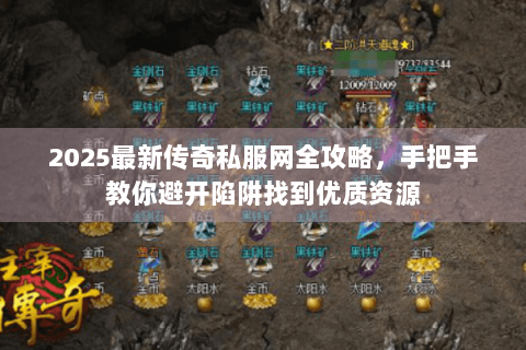 2025最新传奇私服网全攻略，手把手教你避开陷阱找到优质资源