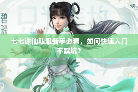 七七诛仙私服新手必看，如何快速入门不踩坑？