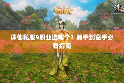 诛仙私服9职业选哪个？新手到高手必看指南