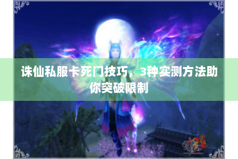 诛仙私服卡死门技巧，3种实测方法助你突破限制