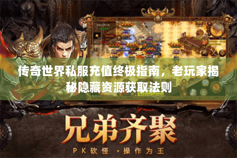 传奇世界私服充值终极指南，老玩家揭秘隐藏资源获取法则