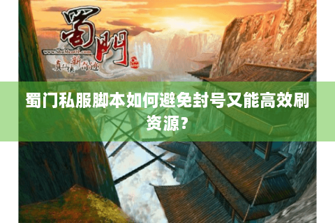 蜀门私服脚本如何避免封号又能高效刷资源？