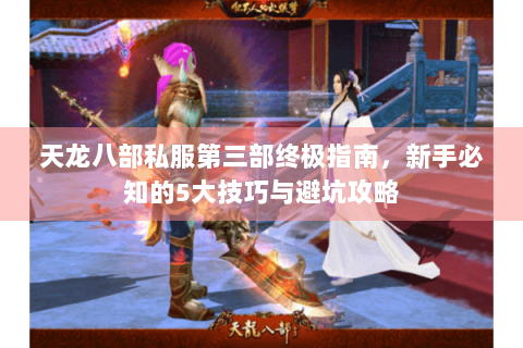 天龙八部私服第三部终极指南，新手必知的5大技巧与避坑攻略