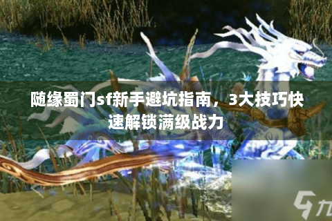 随缘蜀门sf新手避坑指南，3大技巧快速解锁满级战力