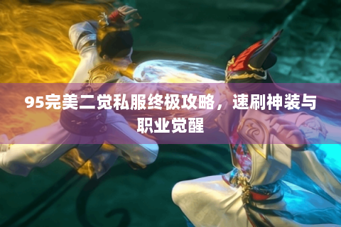 95完美二觉私服终极攻略，速刷神装与职业觉醒