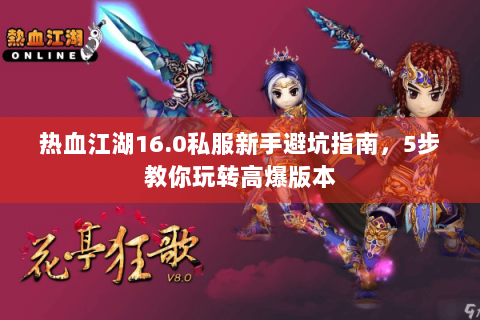 热血江湖16.0私服新手避坑指南，5步教你玩转高爆版本