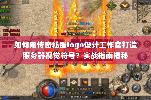 如何用传奇私服logo设计工作室打造服务器视觉符号？实战指南揭秘