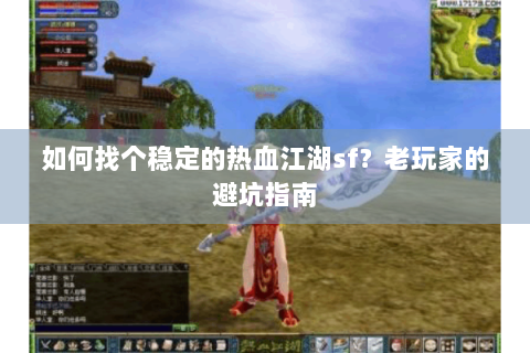 如何找个稳定的热血江湖sf？老玩家的避坑指南