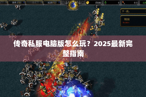 传奇私服电脑版怎么玩？2025最新完整指南