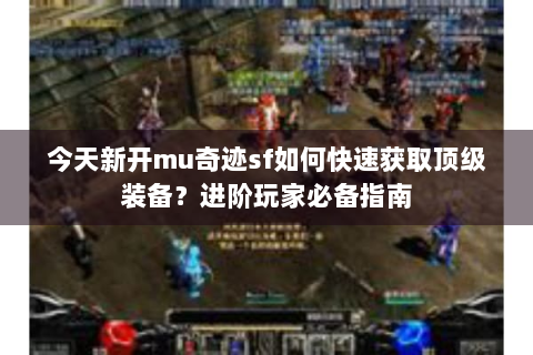 今天新开mu奇迹sf如何快速获取顶级装备？进阶玩家必备指南