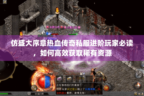 仿盛大序章热血传奇私服进阶玩家必读，如何高效获取稀有资源