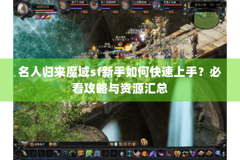 名人归来魔域sf新手如何快速上手？必看攻略与资源汇总