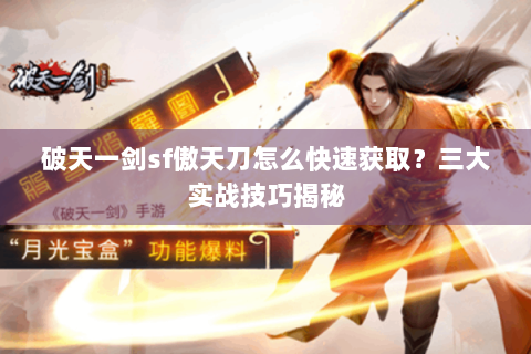 破天一剑sf傲天刀怎么快速获取？三大实战技巧揭秘