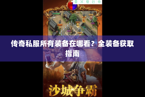 传奇私服所有装备在哪看？全装备获取指南