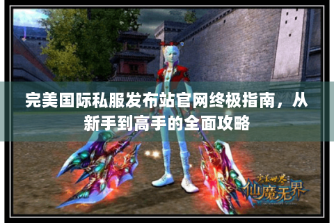 完美国际私服发布站官网终极指南，从新手到高手的全面攻略