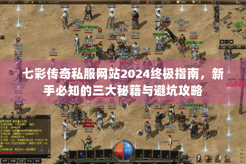 七彩传奇私服网站2024终极指南，新手必知的三大秘籍与避坑攻略