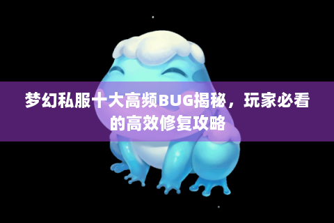 梦幻私服十大高频BUG揭秘，玩家必看的高效修复攻略