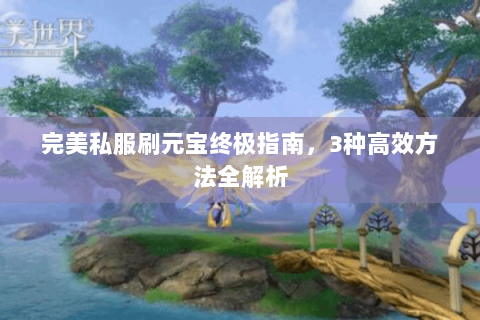 完美私服刷元宝终极指南，3种高效方法全解析
