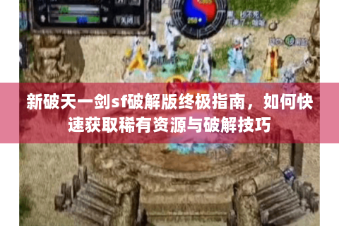 新破天一剑sf破解版终极指南，如何快速获取稀有资源与破解技巧