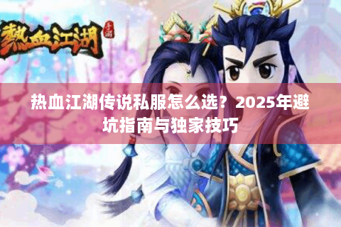 热血江湖传说私服怎么选？2025年避坑指南与独家技巧