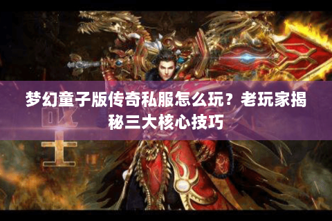 梦幻童子版传奇私服怎么玩？老玩家揭秘三大核心技巧