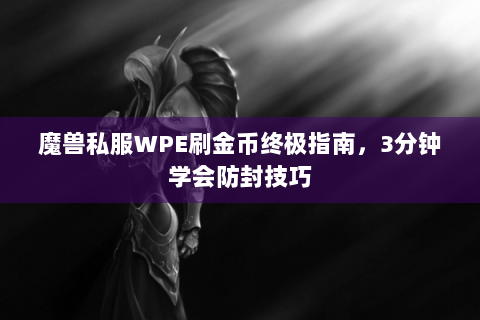 魔兽私服WPE刷金币终极指南，3分钟学会防封技巧