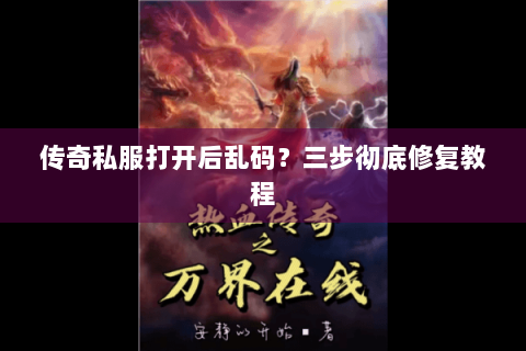 传奇私服打开后乱码？三步彻底修复教程