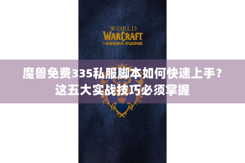 魔兽免费335私服脚本如何快速上手？这五大实战技巧必须掌握