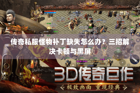 传奇私服怪物补丁缺失怎么办？三招解决卡顿与黑屏