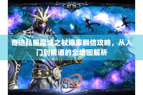奇迹私服魔域之杖爆率翻倍攻略，从入门到精通的全地图解析