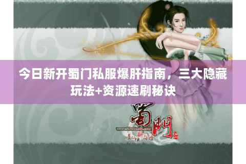 今日新开蜀门私服爆肝指南，三大隐藏玩法+资源速刷秘诀