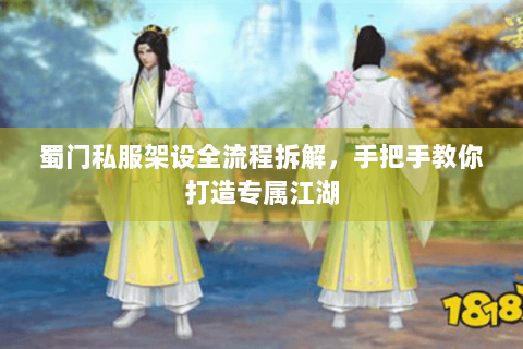 蜀门私服架设全流程拆解，手把手教你打造专属江湖