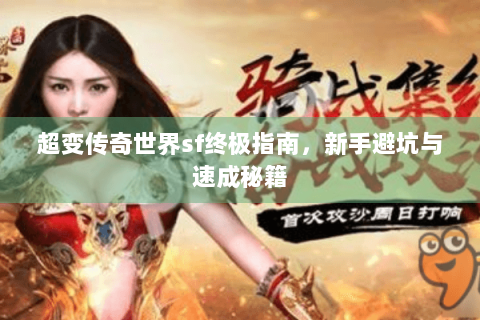 超变传奇世界sf终极指南，新手避坑与速成秘籍