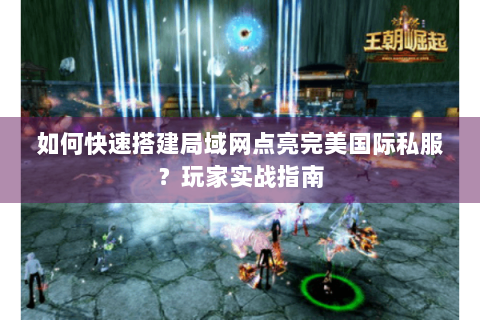 如何快速搭建局域网点亮完美国际私服？玩家实战指南