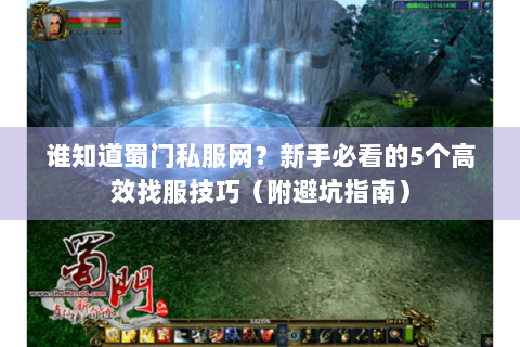 谁知道蜀门私服网？新手必看的5个高效找服技巧（附避坑指南）