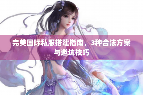 完美国际私服搭建指南，3种合法方案与避坑技巧