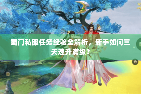 蜀门私服任务经验全解析，新手如何三天速升满级？