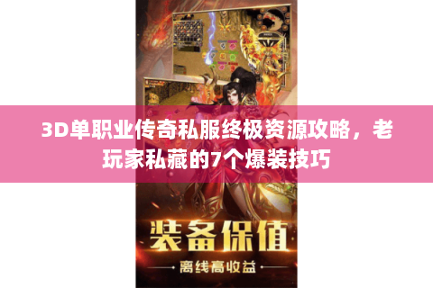 3D单职业传奇私服终极资源攻略，老玩家私藏的7个爆装技巧
