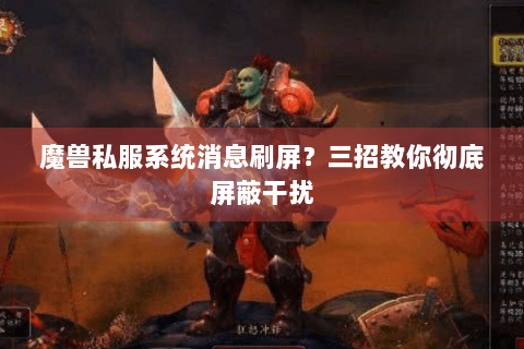魔兽私服系统消息刷屏？三招教你彻底屏蔽干扰