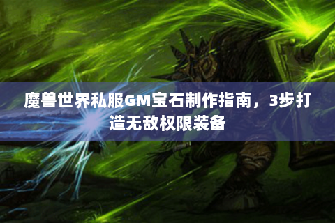 魔兽世界私服GM宝石制作指南，3步打造无敌权限装备