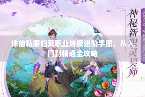 诛仙私服归云职业终极进阶手册，从入门到精通全攻略