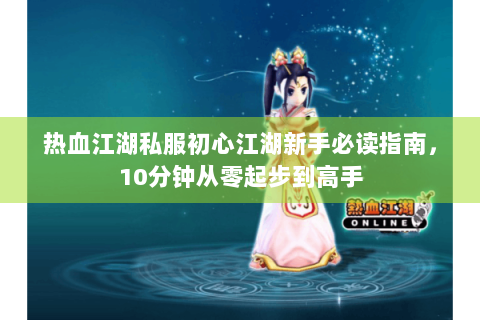 热血江湖私服初心江湖新手必读指南，10分钟从零起步到高手
