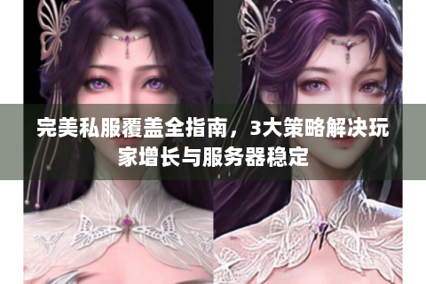 完美私服覆盖全指南，3大策略解决玩家增长与服务器稳定