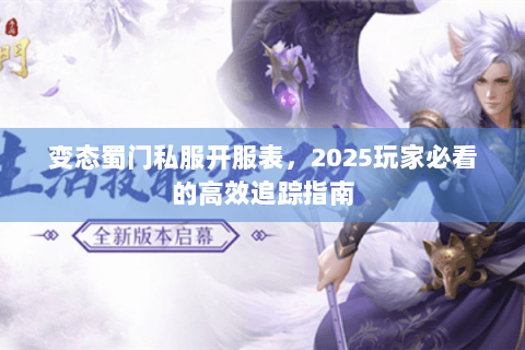 变态蜀门私服开服表，2025玩家必看的高效追踪指南