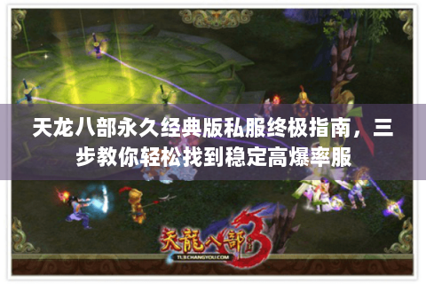 天龙八部永久经典版私服终极指南，三步教你轻松找到稳定高爆率服