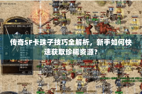 传奇SF卡珠子技巧全解析，新手如何快速获取珍稀资源？