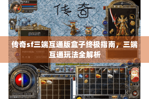 传奇sf三端互通版盒子终极指南，三端互通玩法全解析