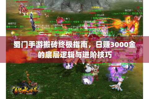 蜀门手游搬砖终极指南，日赚3000金的底层逻辑与进阶技巧